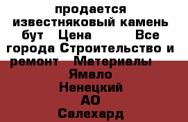 продается известняковый камень,бут › Цена ­ 150 - Все города Строительство и ремонт » Материалы   . Ямало-Ненецкий АО,Салехард г.